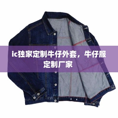 ic独家定制牛仔外套，牛仔服定制厂家 