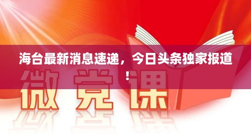 海台最新消息速递，今日头条独家报道！