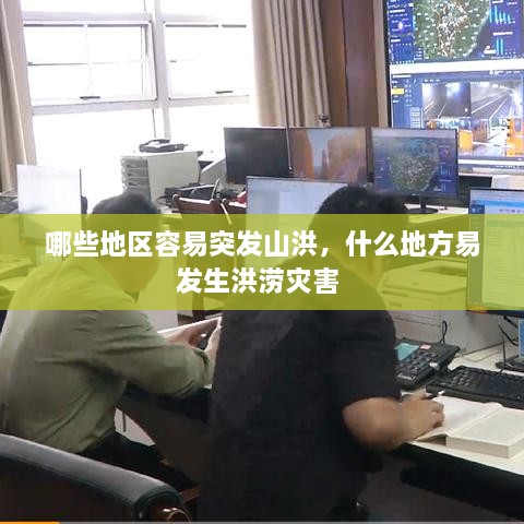 哪些地区容易突发山洪，什么地方易发生洪涝灾害 