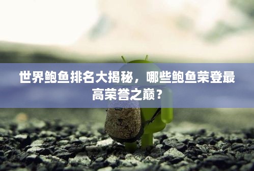 世界鲍鱼排名大揭秘，哪些鲍鱼荣登最高荣誉之巅？