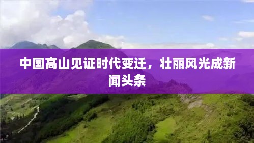 中国高山见证时代变迁，壮丽风光成新闻头条