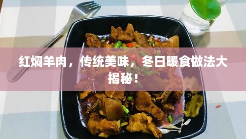 红焖羊肉，传统美味，冬日暖食做法大揭秘！