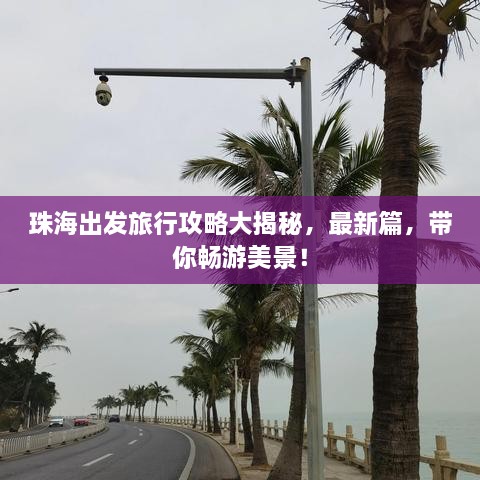 珠海出发旅行攻略大揭秘，最新篇，带你畅游美景！