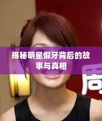 揭秘明星假牙背后的故事与真相