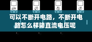 可以不断开电路，不断开电路怎么样降直流电压呢 