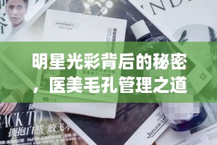 明星光彩背后的秘密，医美毛孔管理之道