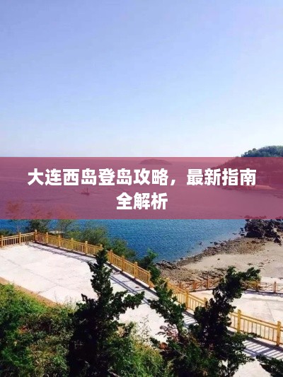 大连西岛登岛攻略，最新指南全解析