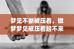 梦见不断被压着，做梦梦见被压着起不来 