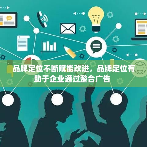 品牌定位不断赋能改进，品牌定位有助于企业通过整合广告 