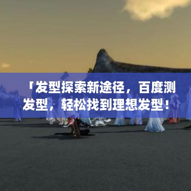 「发型探索新途径，百度测发型，轻松找到理想发型！」