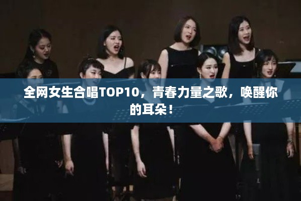 全网女生合唱TOP10，青春力量之歌，唤醒你的耳朵！