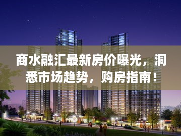商水融汇最新房价曝光，洞悉市场趋势，购房指南！