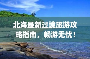 北海最新过境旅游攻略指南，畅游无忧！
