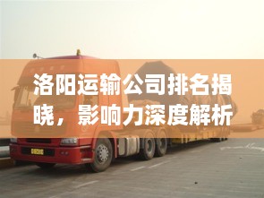 洛阳运输公司排名揭晓，影响力深度解析