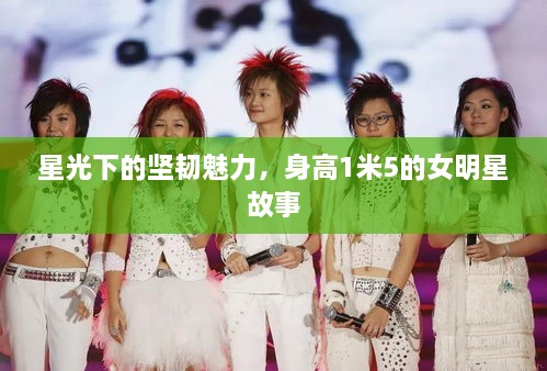 星光下的坚韧魅力，身高1米5的女明星故事