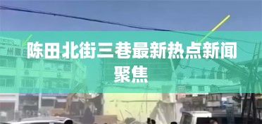 陈田北街三巷最新热点新闻聚焦