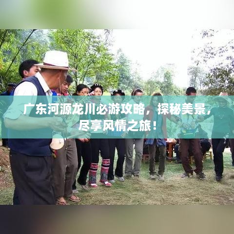 广东河源龙川必游攻略，探秘美景，尽享风情之旅！