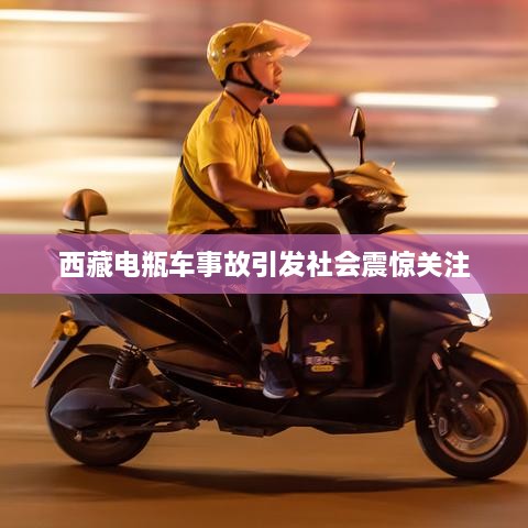 西藏电瓶车事故引发社会震惊关注