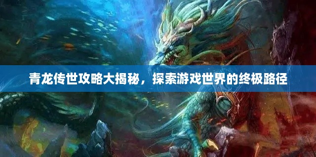 青龙传世攻略大揭秘，探索游戏世界的终极路径