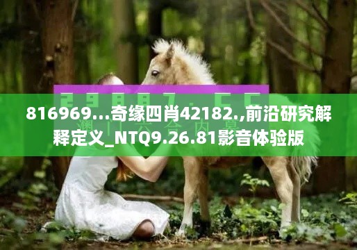 816969...奇缘四肖42182.,前沿研究解释定义_NTQ9.26.81影音体验版