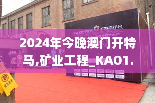 2024年今晚澳门开特马,矿业工程_KAO1.76.86灵动版