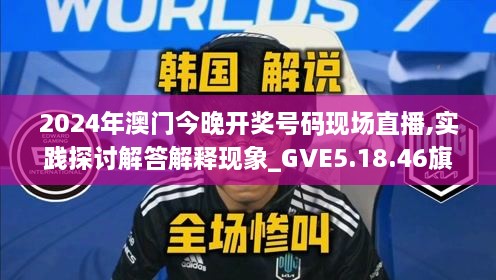 2024年澳门今晚开奖号码现场直播,实践探讨解答解释现象_GVE5.18.46旗舰设备版