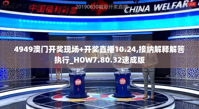 4949澳门开奖现场+开奖直播10.24,接纳解释解答执行_HOW7.80.32速成版