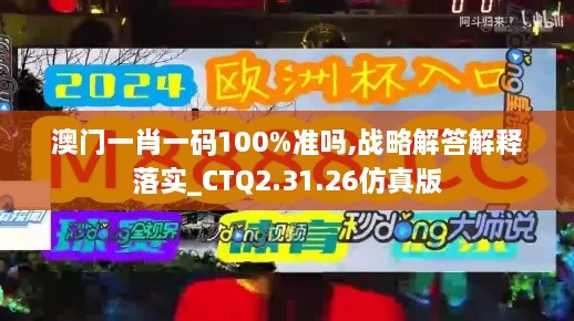 澳门一肖一码100%准吗,战略解答解释落实_CTQ2.31.26仿真版