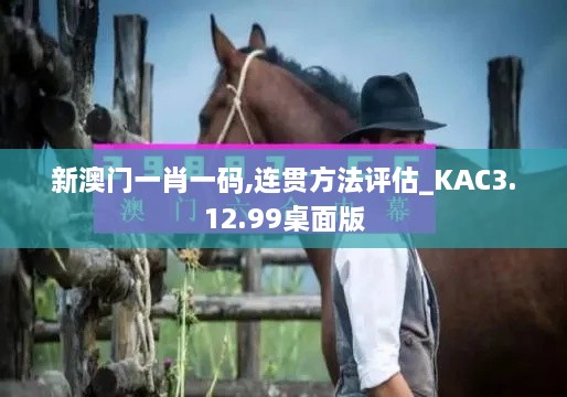 新澳门一肖一码,连贯方法评估_KAC3.12.99桌面版