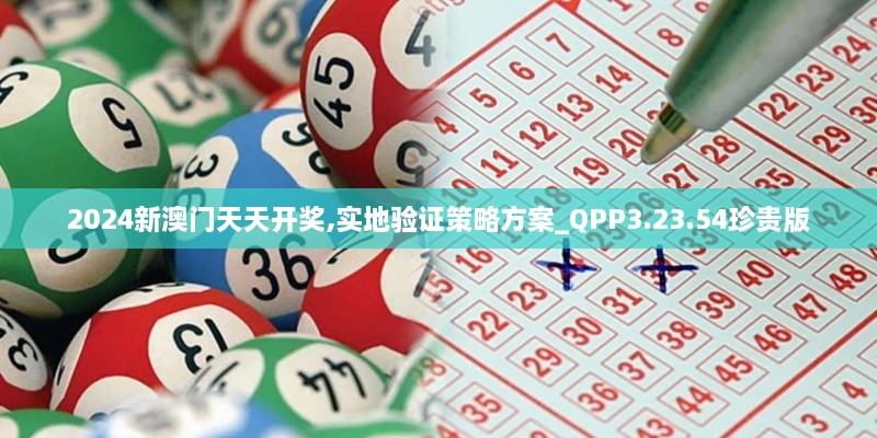 2024新澳门天天开奖,实地验证策略方案_QPP3.23.54珍贵版