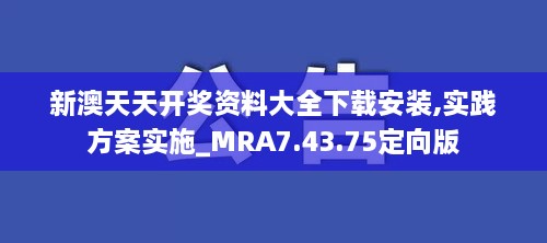 新澳天天开奖资料大全下载安装,实践方案实施_MRA7.43.75定向版