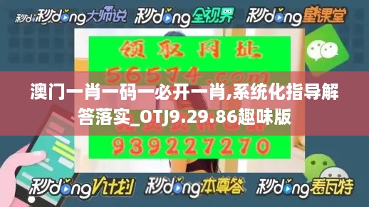 澳门一肖一码一必开一肖,系统化指导解答落实_OTJ9.29.86趣味版