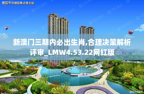 新澳门三期内必出生肖,合理决策解析评审_LMW4.53.22网红版