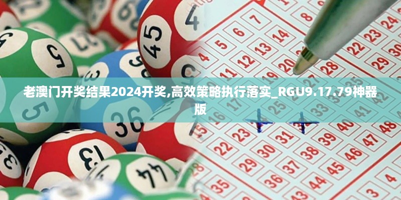 老澳门开奖结果2024开奖,高效策略执行落实_RGU9.17.79神器版