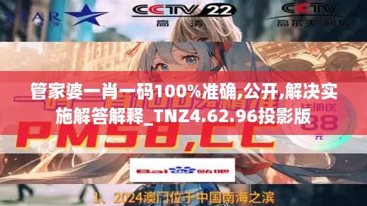 管家婆一肖一码100%准确,公开,解决实施解答解释_TNZ4.62.96投影版