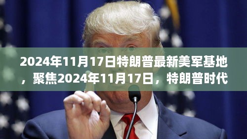 揭秘特朗普时代美军基地新动态，聚焦2024年11月17日动态更新