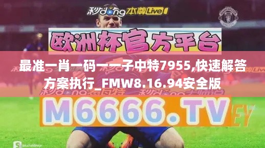 最准一肖一码一一子中特7955,快速解答方案执行_FMW8.16.94安全版