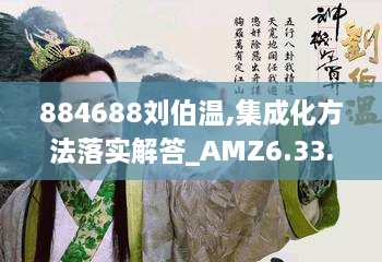 884688刘伯温,集成化方法落实解答_AMZ6.33.98远光版