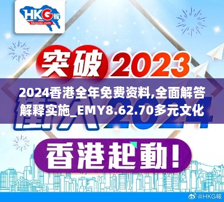 2024香港全年免费资料,全面解答解释实施_EMY8.62.70多元文化版