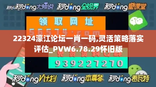 22324濠江论坛一肖一码,灵活策略落实评估_PVW6.78.29怀旧版