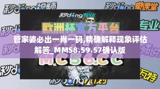 管家婆必出一肖一码,精确解释现象评估解答_MMS8.59.57确认版