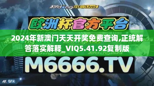 2024年新澳门天天开奖免费查询,正统解答落实解释_VIQ5.41.92复制版