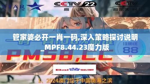 管家婆必开一肖一码,深入策略探讨说明_MPF8.44.23魔力版