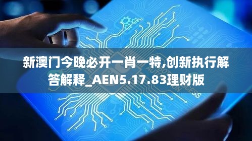 新澳门今晚必开一肖一特,创新执行解答解释_AEN5.17.83理财版