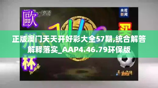 正版澳门天天开好彩大全57期,统合解答解释落实_AAP4.46.79环保版