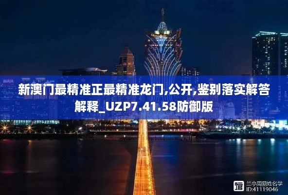 新澳门最精准正最精准龙门,公开,鉴别落实解答解释_UZP7.41.58防御版