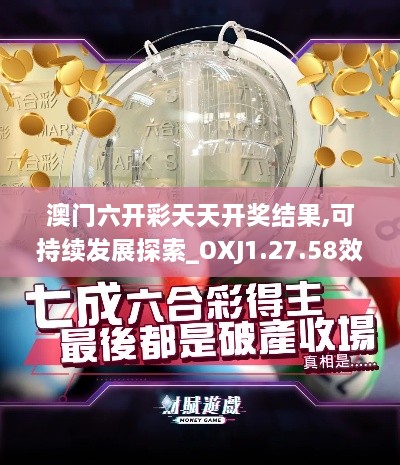 澳门六开彩天天开奖结果,可持续发展探索_OXJ1.27.58效率版