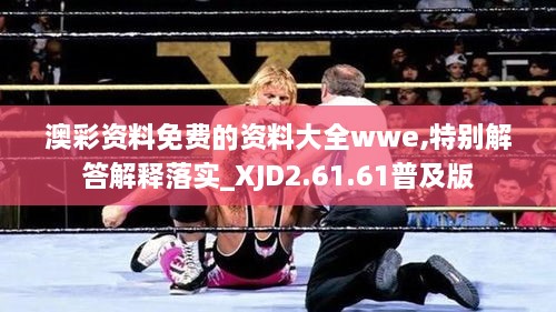 澳彩资料免费的资料大全wwe,特别解答解释落实_XJD2.61.61普及版