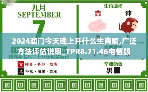 2024澳门今天晚上开什么生肖啊,广泛方法评估说明_TPR8.71.46电信版