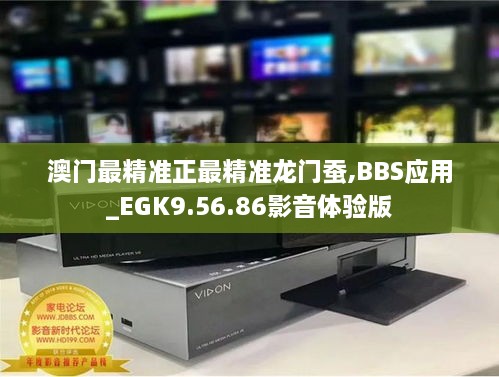 澳门最精准正最精准龙门蚕,BBS应用_EGK9.56.86影音体验版